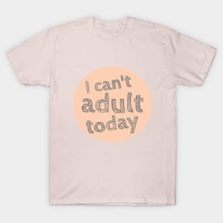 I can't Adult today, Can't Adult Now, Sarcastic, Sassy T-Shirt